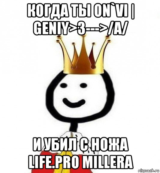 когда ты on`vi | geniy>3--->/a/ и убил с ножа life.pro millera, Мем Теребонька Царь