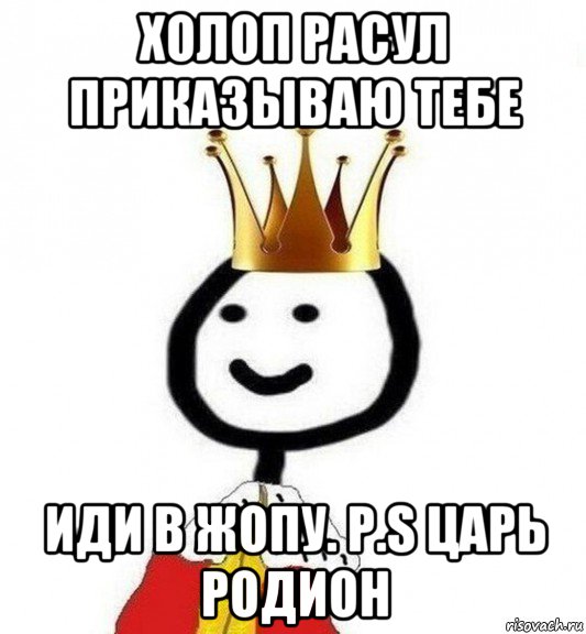 холоп расул приказываю тебе иди в жопу. p.s царь родион, Мем Теребонька Царь