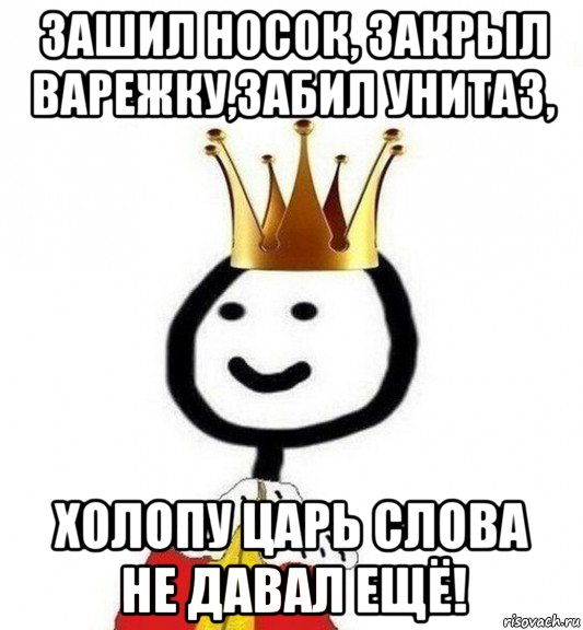 зашил носок, закрыл варежку,забил унитаз, холопу царь слова не давал ещё!, Мем Теребонька Царь