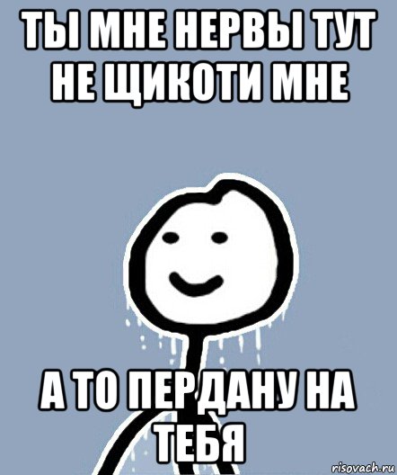 ты мне нервы тут не щикоти мне а то пердану на тебя, Мем  Теребонька замерз