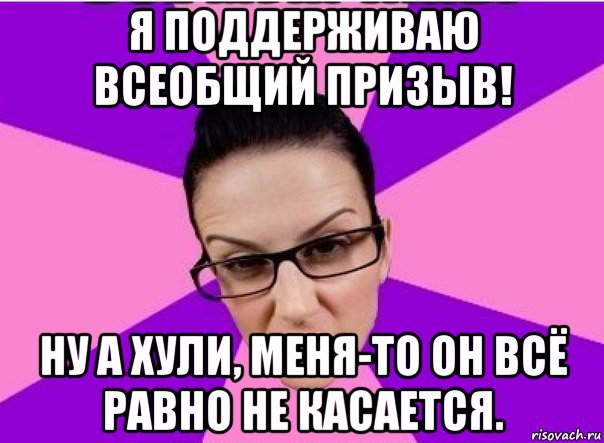 я поддерживаю всеобщий призыв! ну а хули, меня-то он всё равно не касается., Мем Типичная феменистка