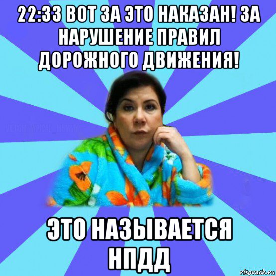 22:33 вот за это наказан! за нарушение правил дорожного движения! это называется нпдд, Мем типичная мама