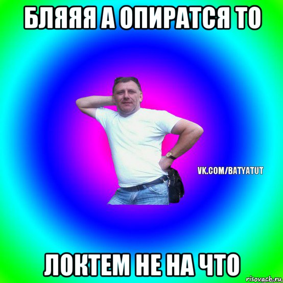 бляяя а опиратся то локтем не на что, Мем  Типичный Батя вк