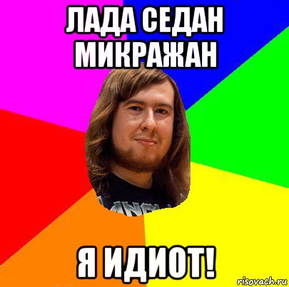 лада седан микражан я идиот!