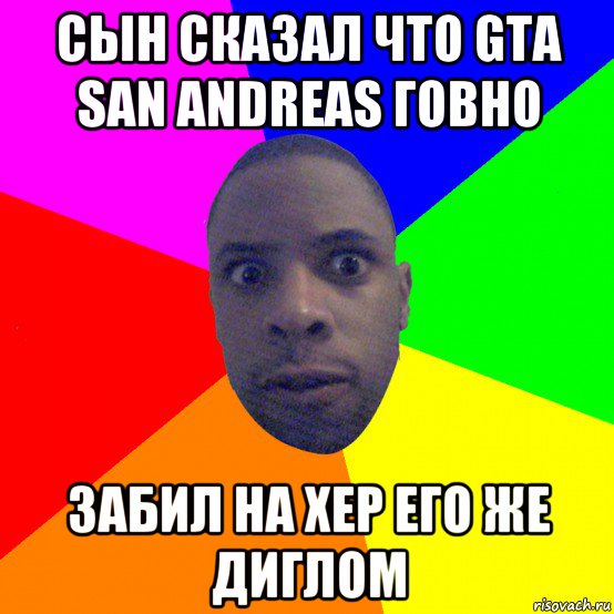 сын сказал что gta san andreas говно забил на хер его же диглом, Мем  Типичный Негр