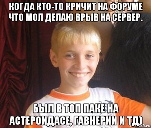 когда кто-то кричит на форуме что мол делаю врыв на сервер. был в топ паке на астероидасе, гавнерии и тд), Мем Типичный школьник