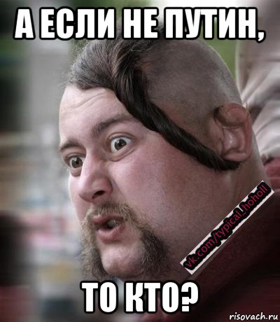 а если не путин, то кто?