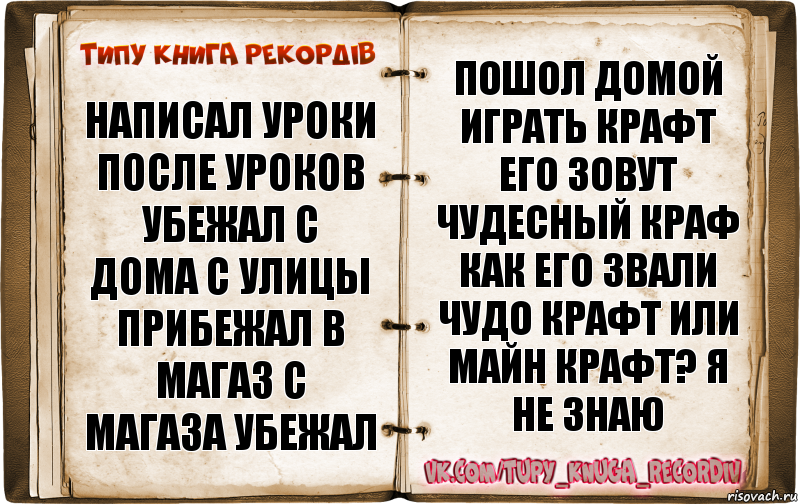 написал уроки после уроков убежал с дома с улицы прибежал в магаз с магаза убежал пошол домой играть крафт его зовут чудесный краф как его звали чудо крафт или майн крафт? я не знаю