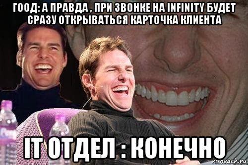 гоод: а правда , при звонке на infinity будет сразу открываться карточка клиента it отдел : конечно, Мем том круз