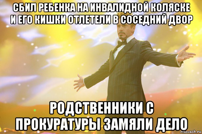 сбил ребенка на инвалидной коляске и его кишки отлетели в соседний двор родственники с прокуратуры замяли дело, Мем Тони Старк (Роберт Дауни младший)