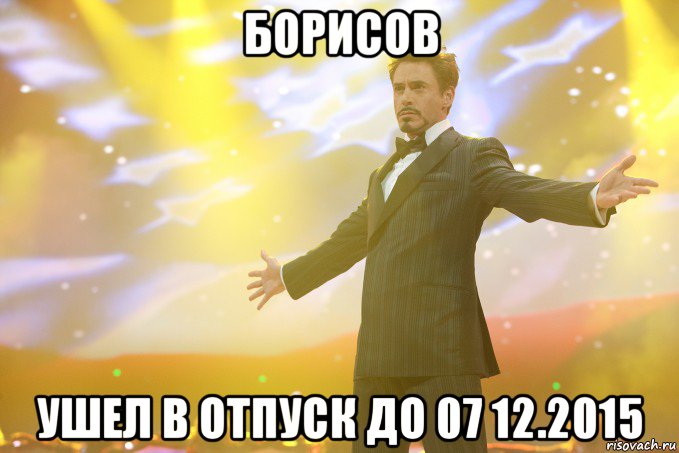 борисов ушел в отпуск до 07 12.2015, Мем Тони Старк (Роберт Дауни младший)