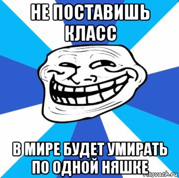 не поставишь класс в мире будет умирать по одной няшке, Мем трол днепр