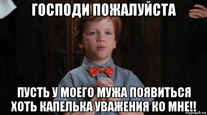 господи пожалуйста пусть у моего мужа появиться хоть капелька уважения ко мне!!, Мем  Трудный Ребенок