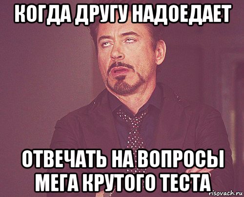 когда другу надоедает отвечать на вопросы мега крутого теста, Мем твое выражение лица