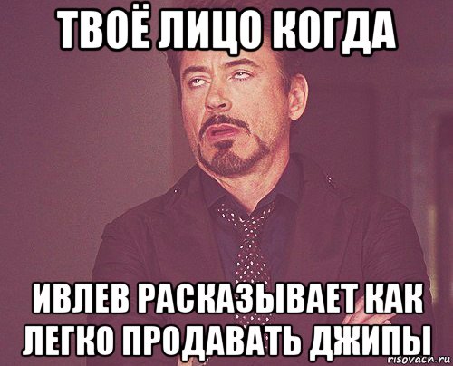 твоё лицо когда ивлев расказывает как легко продавать джипы, Мем твое выражение лица