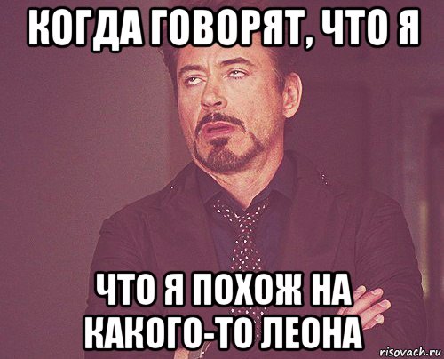 когда говорят, что я что я похож на какого-то леона, Мем твое выражение лица