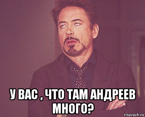  у вас , что там андреев много?, Мем твое выражение лица