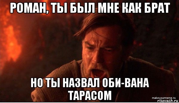 роман, ты был мне как брат но ты назвал оби-вана тарасом, Мем ты был мне как брат