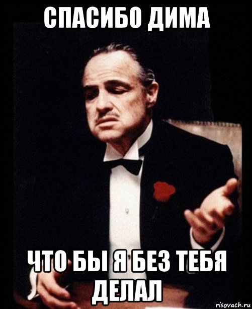 спасибо дима что бы я без тебя делал, Мем ты делаешь это без уважения