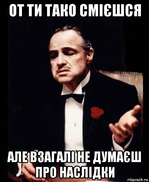 от ти тако смієшся але взагалі не думаєш про наслідки, Мем ты делаешь это без уважения