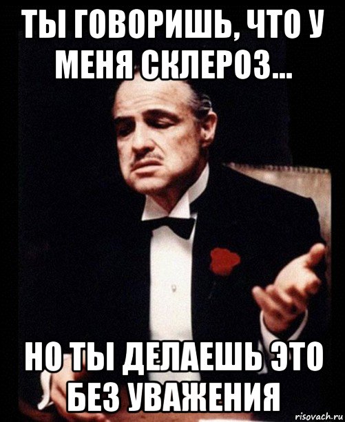 ты говоришь, что у меня склероз... но ты делаешь это без уважения, Мем ты делаешь это без уважения