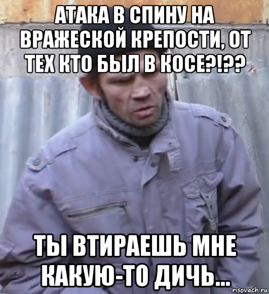 атака в спину на вражеской крепости, от тех кто был в косе?!?? ты втираешь мне какую-то дичь..., Мем  Ты втираешь мне какую то дичь