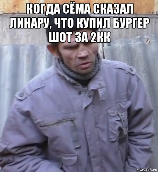 когда сёма сказал линару, что купил бургер шот за 2кк , Мем  Ты втираешь мне какую то дичь