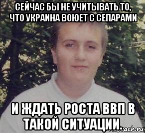 сейчас бы не учитывать то, что украина воюет с сепарами и ждать роста ввп в такой ситуации., Мем Уби