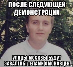после следующей демонстрации улицы москвы будут завалены телами омоновцев