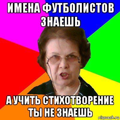 имена футболистов знаешь а учить стихотворение ты не знаешь, Мем Типичная училка