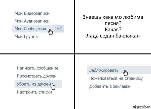 Знаешь кака мо любима песня?
Какая?
Лада седан баклажан, Комикс  Удалить из друзей