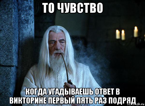 то чувство когда угадываешь ответ в викторине первый пять раз подряд, Мем  Гендальф курит трубку