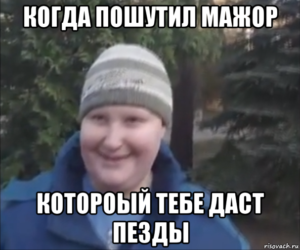 когда пошутил мажор котороый тебе даст пезды