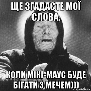 ще згадаєте мої слова, коли мікі-маус буде бігати з мечем))), Мем Ванга