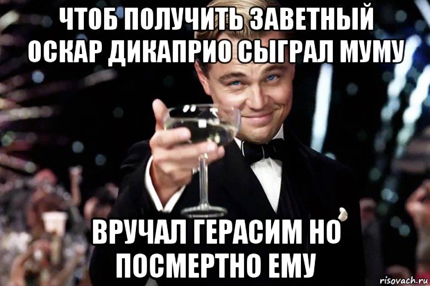 чтоб получить заветный оскар дикаприо сыграл муму вручал герасим но посмертно ему, Мем Великий Гэтсби (бокал за тех)