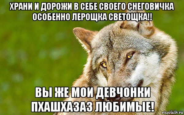 храни и дорожи в себе своего снеговичка особенно лерощка светощка!! вы же мои девчонки пхашхазаз любимые!, Мем   Volf