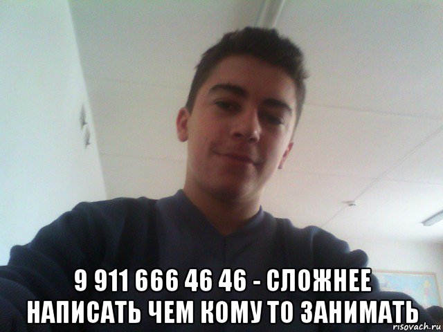  9 911 666 46 46 - сложнее написать чем кому то занимать