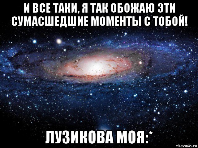 и все таки, я так обожаю эти сумасшедшие моменты с тобой! лузикова моя:*, Мем Вселенная