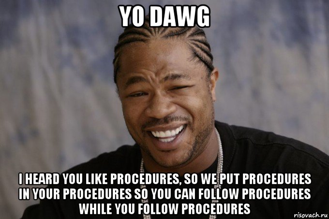 yo dawg i heard you like procedures, so we put procedures in your procedures so you can follow procedures while you follow procedures, Мем Xzibit