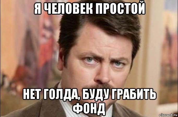 я человек простой нет голда, буду грабить фонд, Мем  Я человек простой