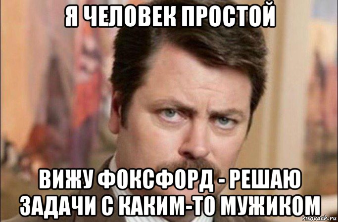 я человек простой вижу фоксфорд - решаю задачи с каким-то мужиком, Мем  Я человек простой