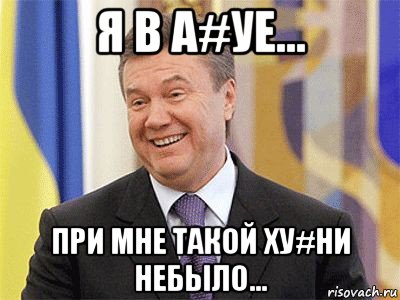 я в а#уе... при мне такой ху#ни небыло..., Мем Янукович