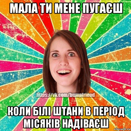 мала ти мене пугаєш коли білі штани в період місяків надіваєш, Мем Йобнута Подруга ЙоП