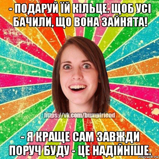 - подаруй їй кільце. щоб усі бачили, що вона зайнята! - я краще сам завжди поруч буду - це надійніше., Мем Йобнута Подруга ЙоП