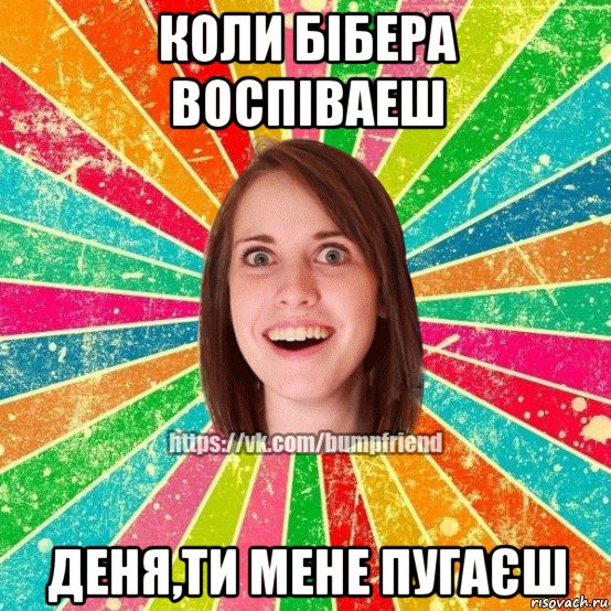 коли бібера воспіваеш деня,ти мене пугаєш, Мем Йобнута Подруга ЙоП