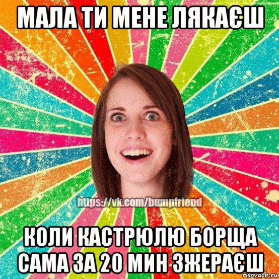 мала ти мене лякаєш коли кастрюлю борща сама за 20 мин зжераєш, Мем Йобнута Подруга ЙоП