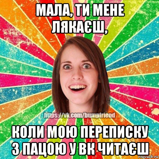 мала, ти мене лякаєш, коли мою переписку з пацою у вк читаєш, Мем Йобнута Подруга ЙоП