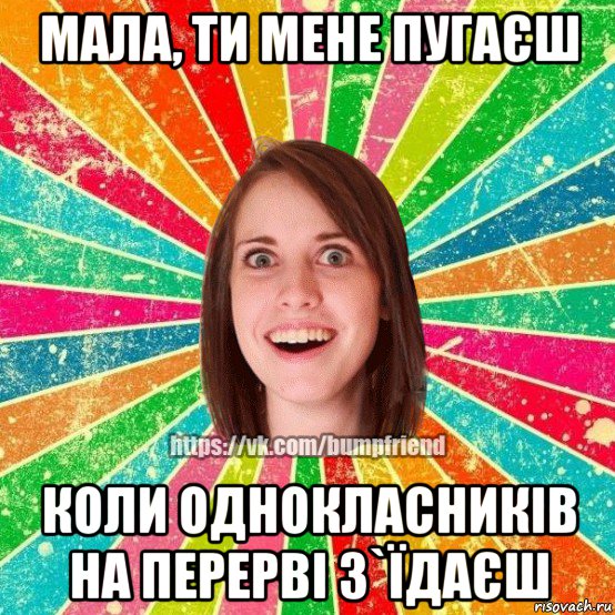 мала, ти мене пугаєш коли однокласників на перерві з`їдаєш, Мем Йобнута Подруга ЙоП