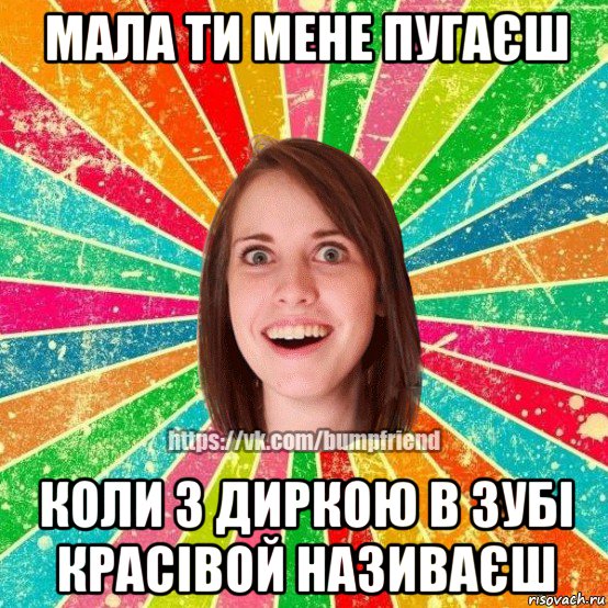 мала ти мене пугаєш коли з диркою в зубі красівой називаєш, Мем Йобнута Подруга ЙоП