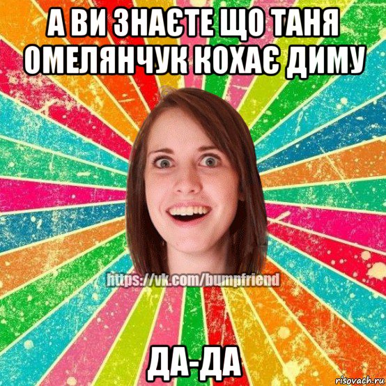 а ви знаєте що таня омелянчук кохає диму да-да, Мем Йобнута Подруга ЙоП